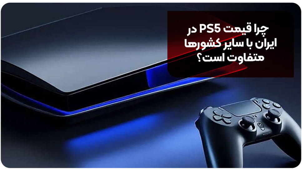 چرا قیمت PS5 در ایران با سایر کشورها متفاوت است؟